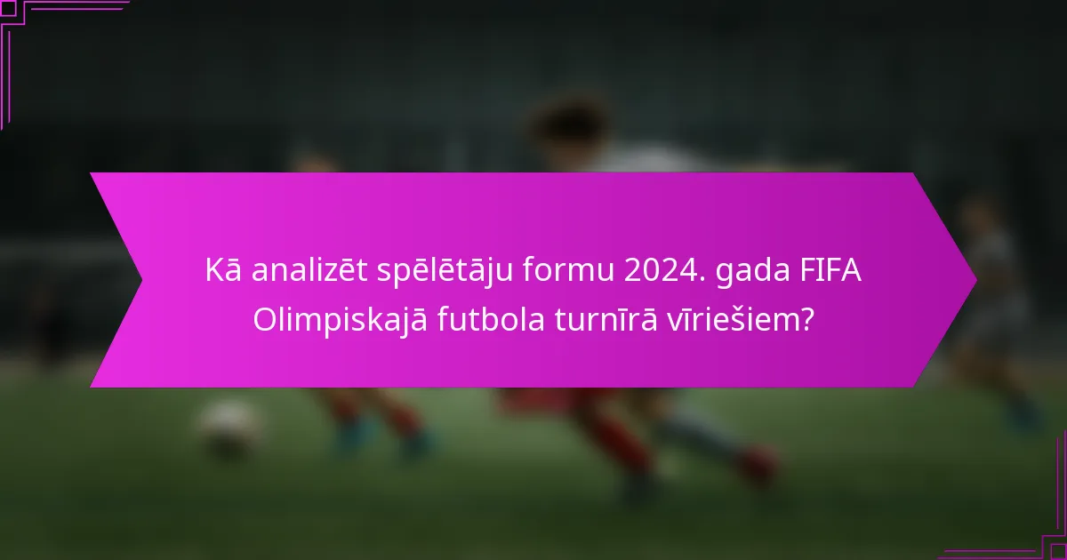 Kā analizēt spēlētāju formu 2024. gada FIFA Olimpiskajā futbola turnīrā vīriešiem?