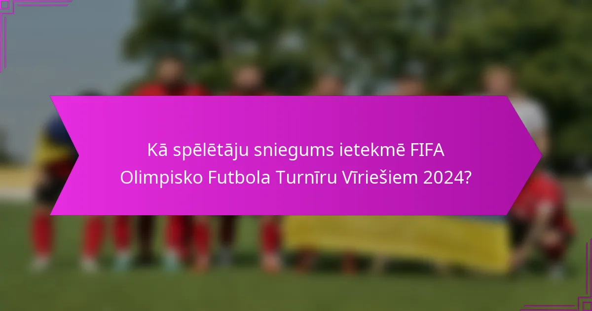 Kā spēlētāju sniegums ietekmē FIFA Olimpisko Futbola Turnīru Vīriešiem 2024?