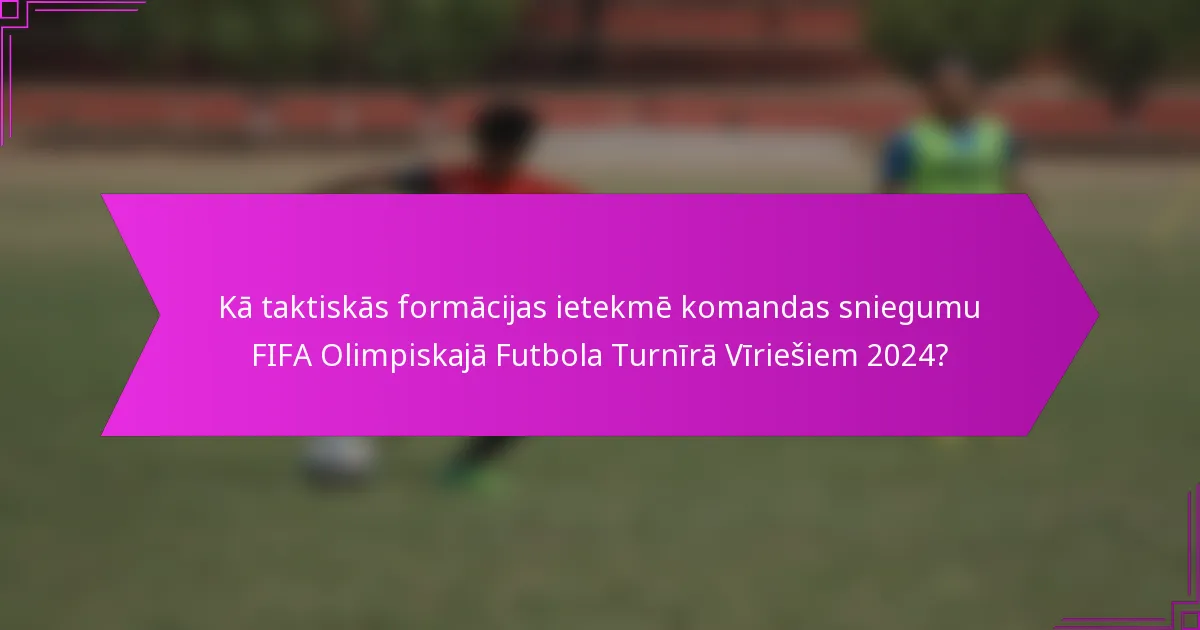 Kā taktiskās formācijas ietekmē komandas sniegumu FIFA Olimpiskajā Futbola Turnīrā Vīriešiem 2024?