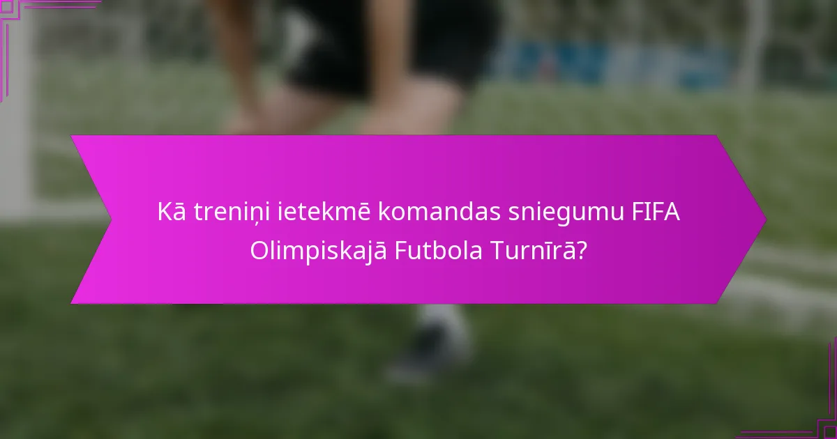 Kā treniņi ietekmē komandas sniegumu FIFA Olimpiskajā Futbola Turnīrā?