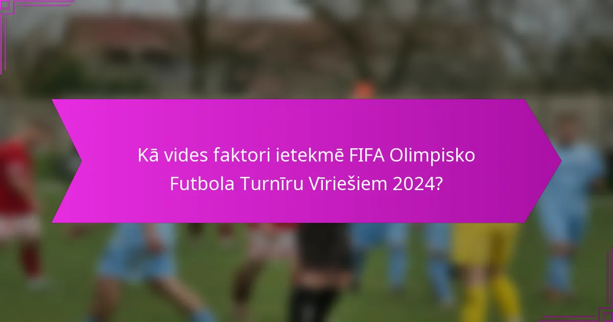 Kā vides faktori ietekmē FIFA Olimpisko Futbola Turnīru Vīriešiem 2024?