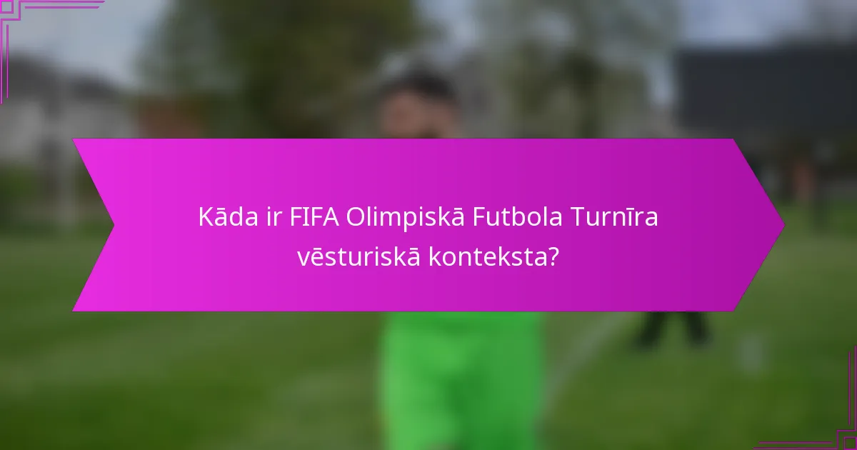 Kāda ir FIFA Olimpiskā Futbola Turnīra vēsturiskā konteksta?