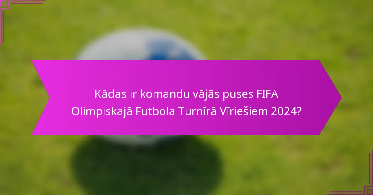 Kādas ir komandu vājās puses FIFA Olimpiskajā Futbola Turnīrā Vīriešiem 2024?