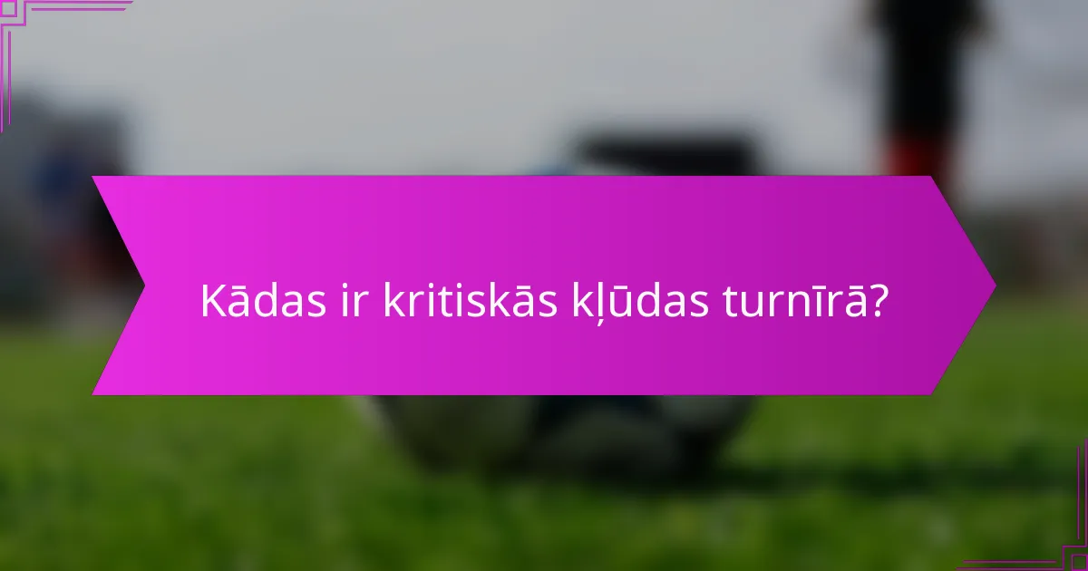 Kādas ir kritiskās kļūdas turnīrā?