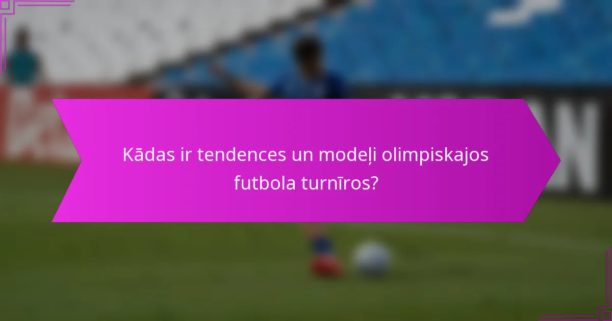 Kādas ir tendences un modeļi olimpiskajos futbola turnīros?