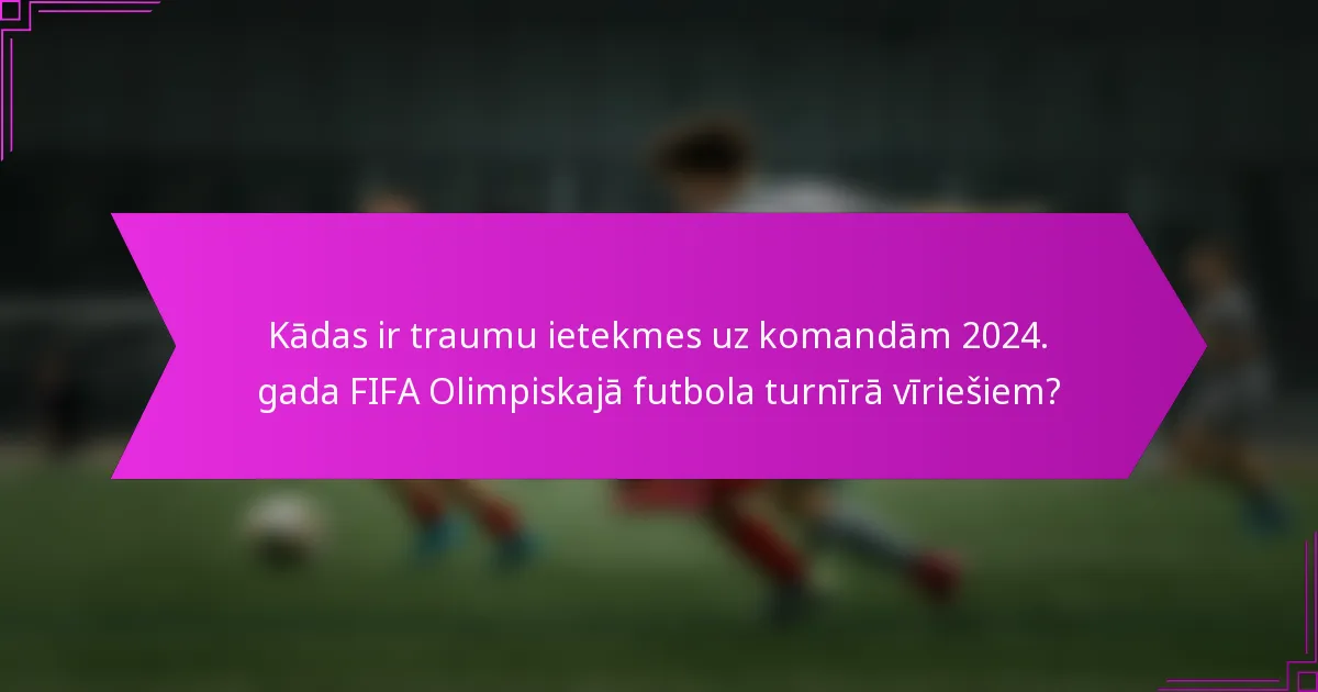Kādas ir traumu ietekmes uz komandām 2024. gada FIFA Olimpiskajā futbola turnīrā vīriešiem?