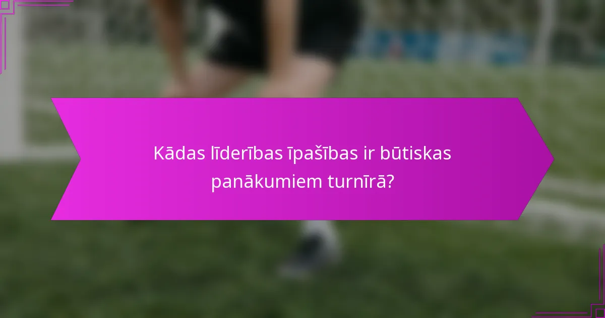 Kādas līderības īpašības ir būtiskas panākumiem turnīrā?