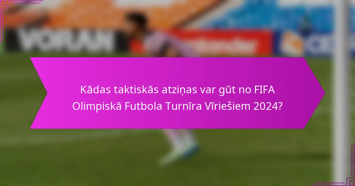 Kādas taktiskās atziņas var gūt no FIFA Olimpiskā Futbola Turnīra Vīriešiem 2024?