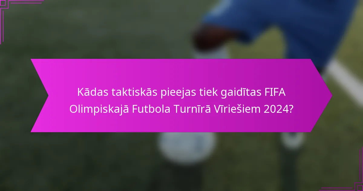 Kādas taktiskās pieejas tiek gaidītas FIFA Olimpiskajā Futbola Turnīrā Vīriešiem 2024?
