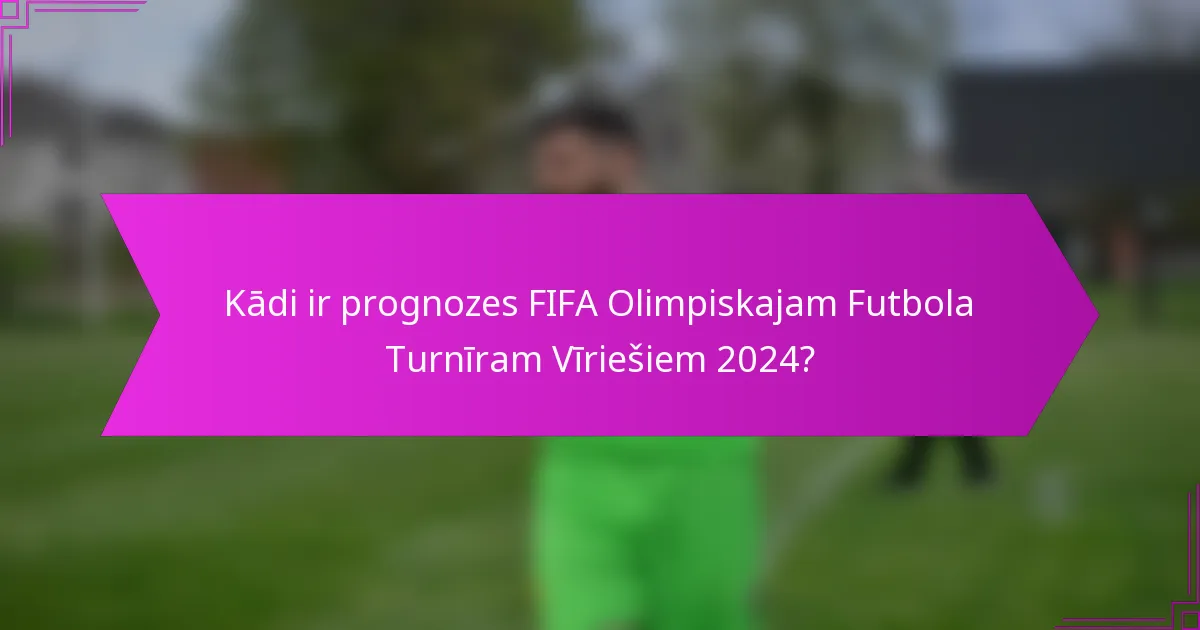 Kādi ir prognozes FIFA Olimpiskajam Futbola Turnīram Vīriešiem 2024?