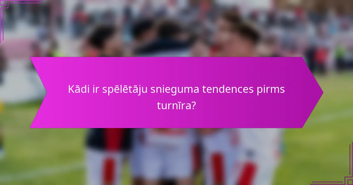 Kādi ir spēlētāju snieguma tendences pirms turnīra?