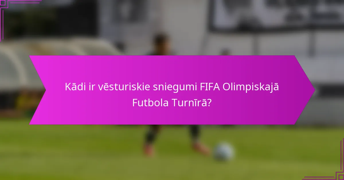 Kādi ir vēsturiskie sniegumi FIFA Olimpiskajā Futbola Turnīrā?