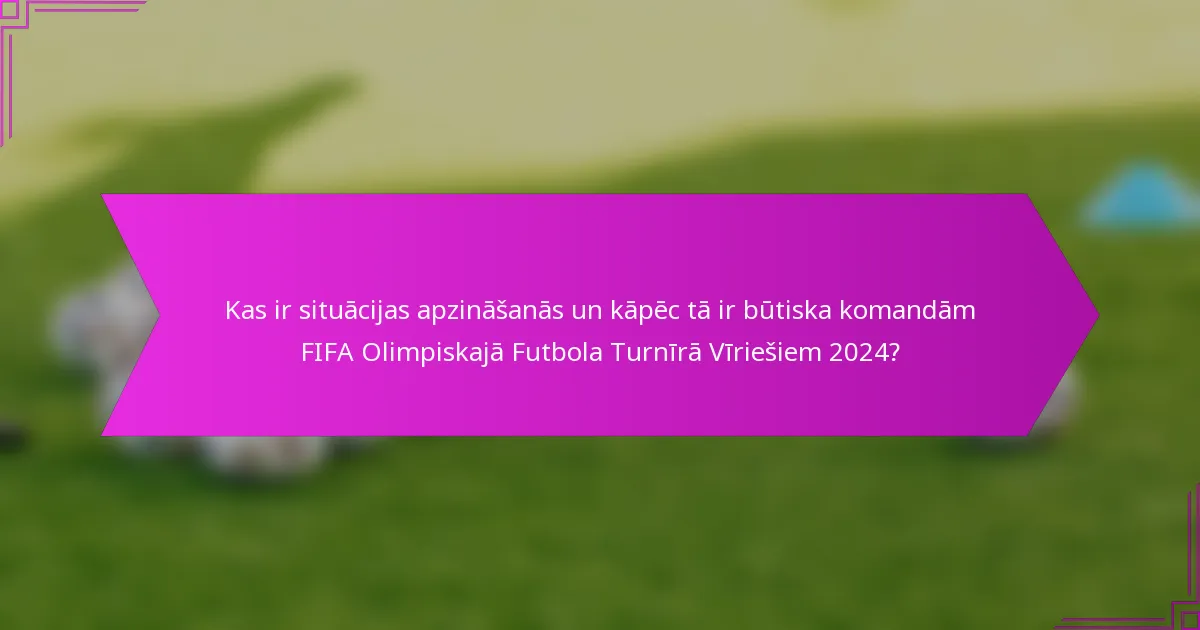 Kas ir situācijas apzināšanās un kāpēc tā ir būtiska komandām FIFA Olimpiskajā Futbola Turnīrā Vīriešiem 2024?