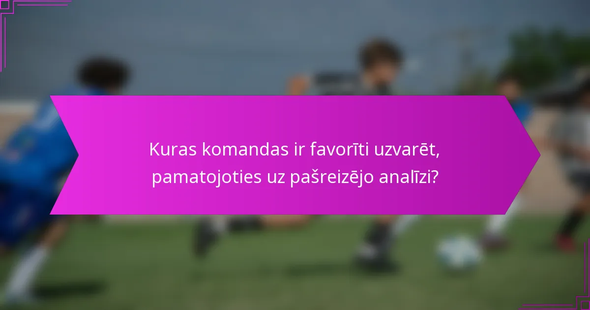 Kuras komandas ir favorīti uzvarēt, pamatojoties uz pašreizējo analīzi?