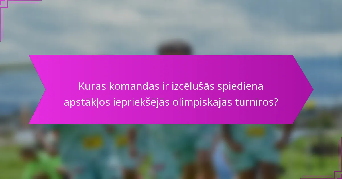 Kuras komandas ir izcēlušās spiediena apstākļos iepriekšējās olimpiskajās turnīros?