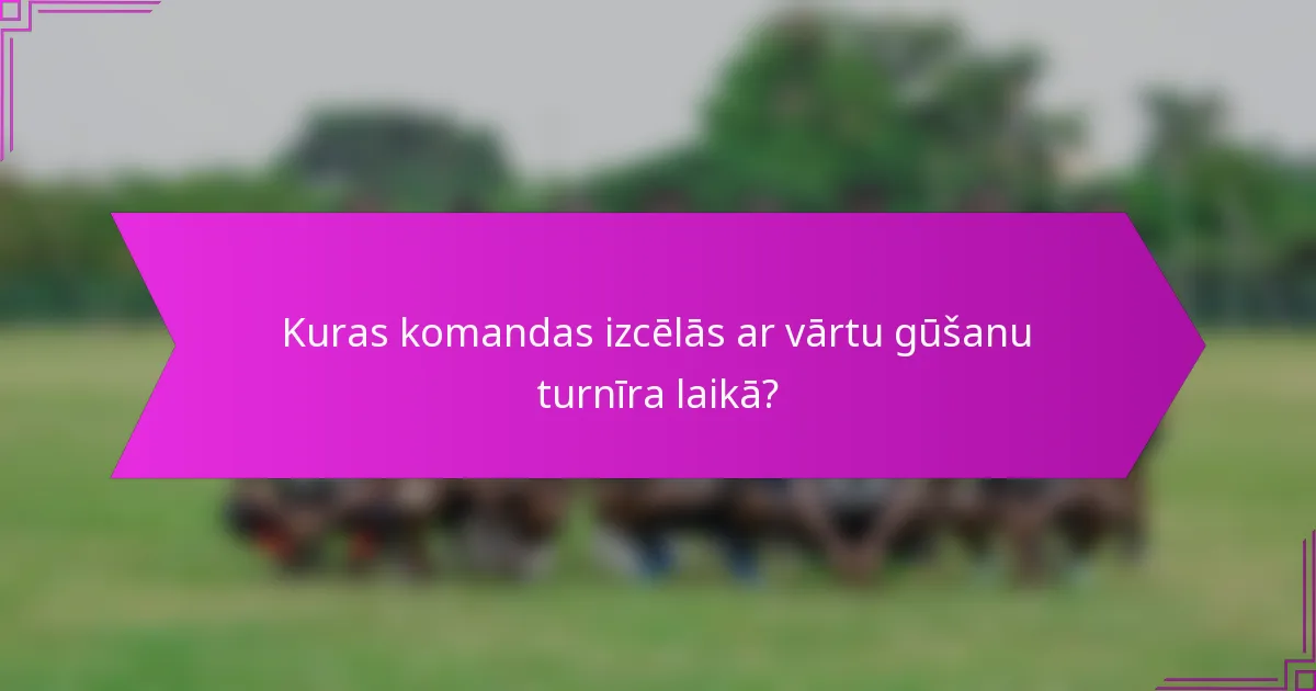 Kuras komandas izcēlās ar vārtu gūšanu turnīra laikā?