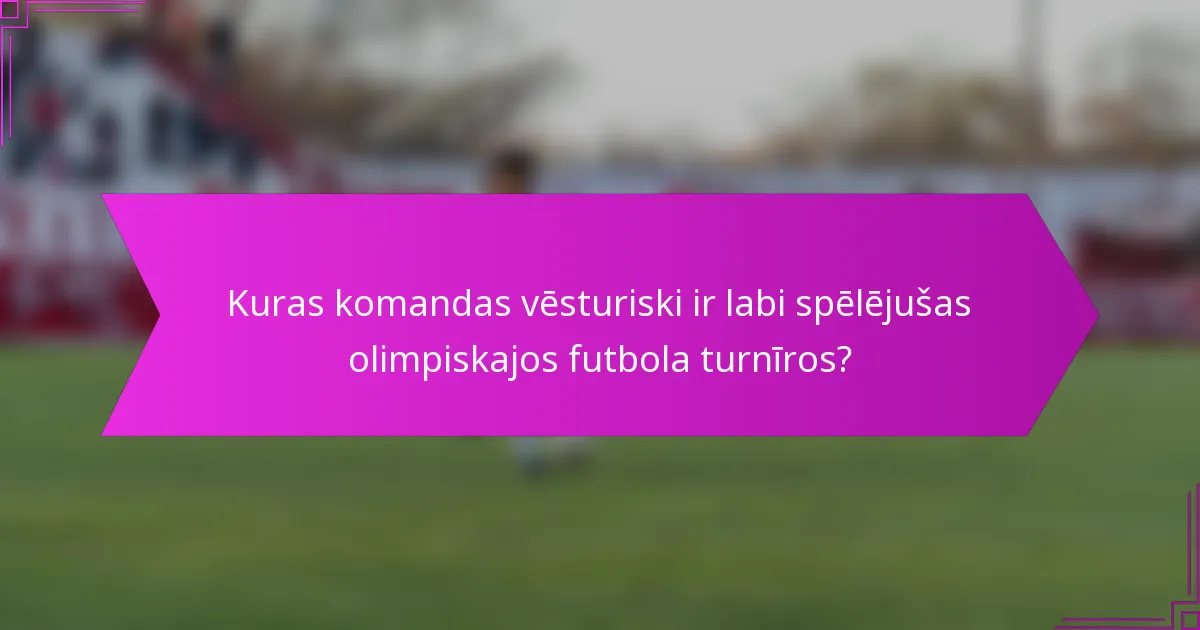 Kuras komandas vēsturiski ir labi spēlējušas olimpiskajos futbola turnīros?