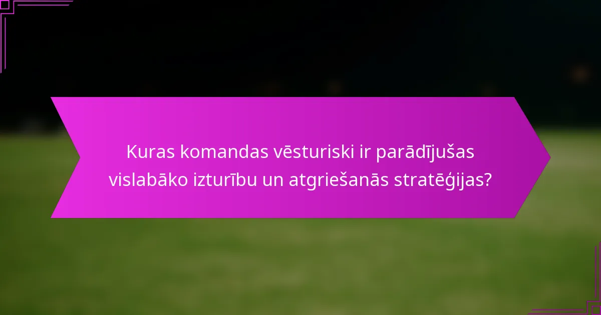 Kuras komandas vēsturiski ir parādījušas vislabāko izturību un atgriešanās stratēģijas?