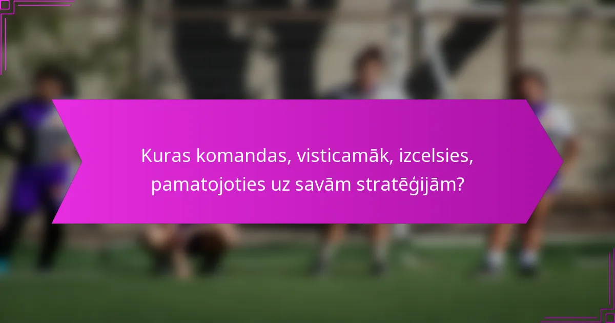 Kuras komandas, visticamāk, izcelsies, pamatojoties uz savām stratēģijām?