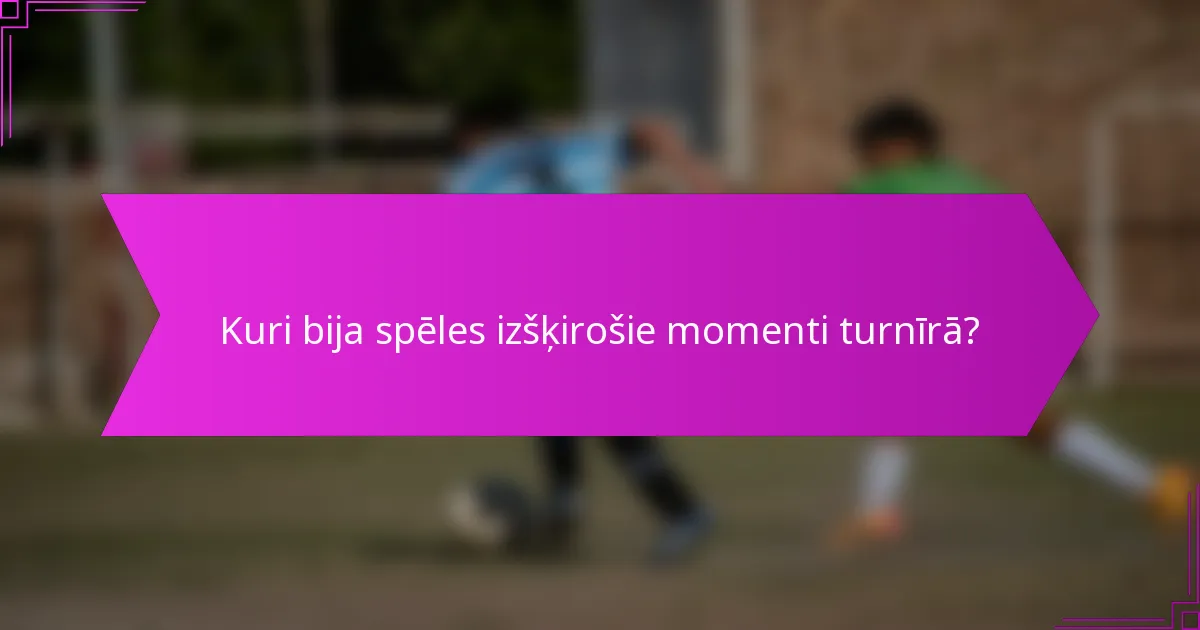 Kuri bija spēles izšķirošie momenti turnīrā?