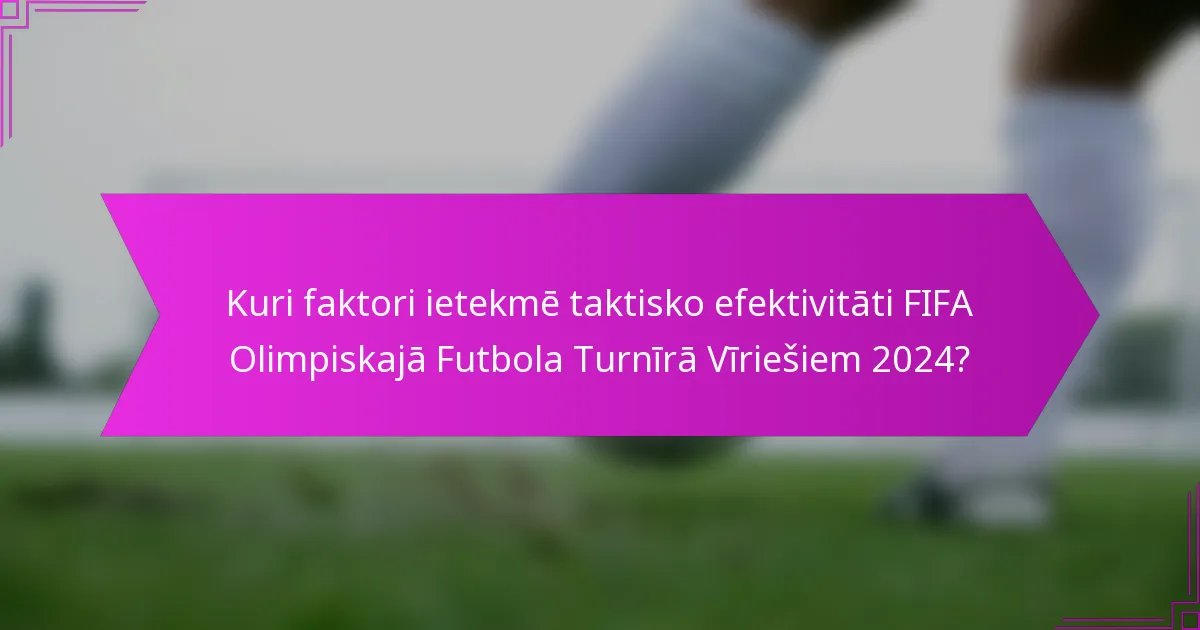 Kuri faktori ietekmē taktisko efektivitāti FIFA Olimpiskajā Futbola Turnīrā Vīriešiem 2024?