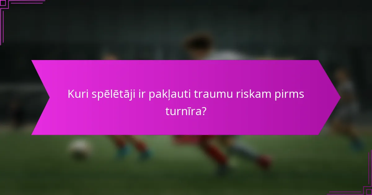 Kuri spēlētāji ir pakļauti traumu riskam pirms turnīra?